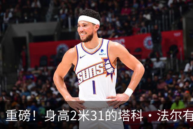 重磅！身高2米31的塔科·法尔有望加入广东宏远，助力内线力量